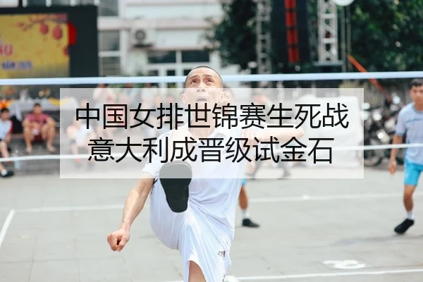 中国女排世锦赛生死战 意大利成晋级试金石