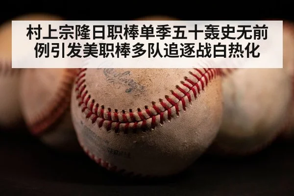 村上宗隆日职棒单季五十轰史无前例引发美职棒多队追逐战白热化