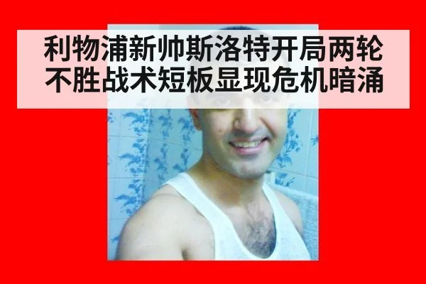利物浦新帅斯洛特开局两轮不胜战术短板显现危机暗涌