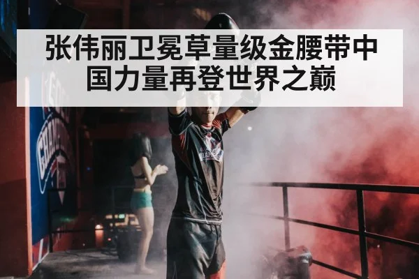 张伟丽卫冕草量级金腰带中国力量再登世界之巅