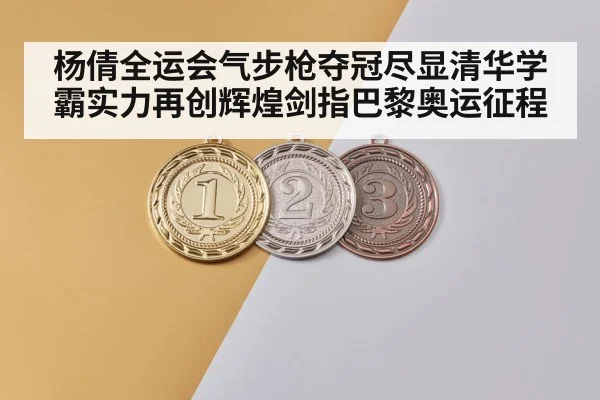 杨倩全运会气步枪夺冠尽显清华学霸实力再创辉煌剑指巴黎奥运征程