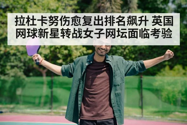 拉杜卡努伤愈复出排名飙升 英国网球新星转战女子网坛面临考验